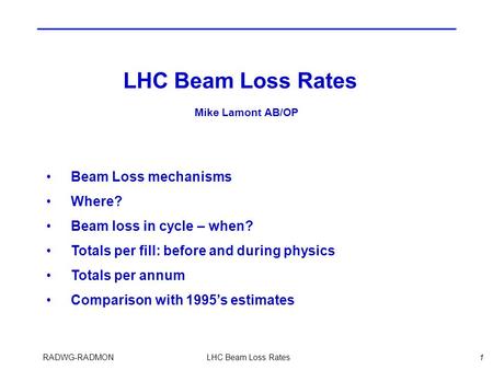 RADWG-RADMONLHC Beam Loss Rates1 Beam Loss mechanisms Where? Beam loss in cycle – when? Totals per fill: before and during physics Totals per annum Comparison.