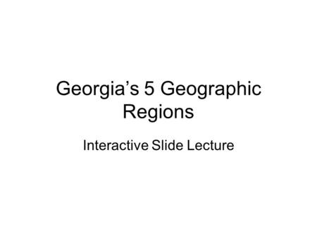 Georgia’s 5 Geographic Regions Interactive Slide Lecture.
