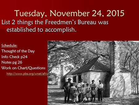 Tuesday, November 24, 2015 List 2 things the Freedmen’s Bureau was established to accomplish. Schedule: Thought of the Day Info Check p24 Notes pg 26 Work.