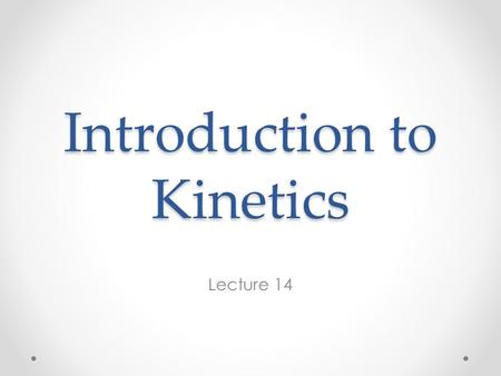 Introduction to Kinetics Lecture 14. Reading in Chapter 5 Read sections 5.1 through 5.5.4 (p.160 to p. 199) and section 5.7 (p. 207-211). You won’t be.
