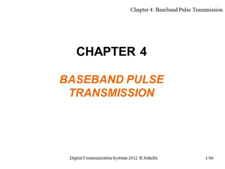 Chapter 4: Baseband Pulse Transmission Digital Communication Systems 2012 R.Sokullu1/46 CHAPTER 4 BASEBAND PULSE TRANSMISSION.