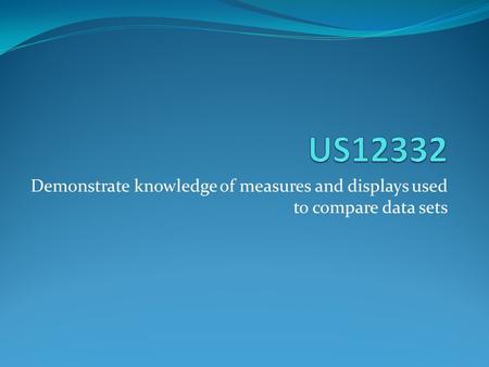 Demonstrate knowledge of measures and displays used to compare data sets.