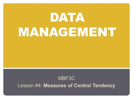 DATA MANAGEMENT MBF3C Lesson #4: Measures of Central Tendency.