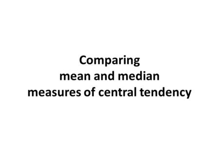 Comparing mean and median measures of central tendency.