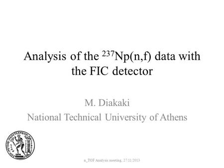 Analysis of the 237 Np(n,f) data with the FIC detector M. Diakaki National Technical University of Athens n_TOF Analysis meeting, 27/11/2013.