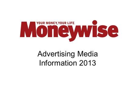 Advertising Media Information 2013. Why Advertise with Moneywise?  Moneywise makes the association between money and lifestyle as most key financial.