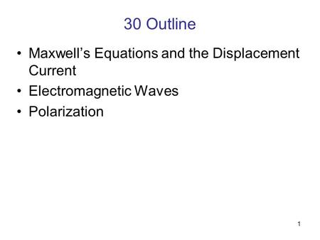1 30 Outline Maxwell’s Equations and the Displacement Current Electromagnetic Waves Polarization.