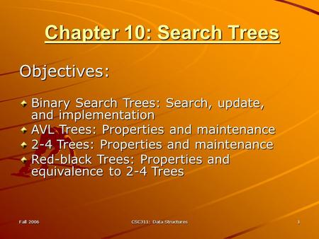 Fall 2006 CSC311: Data Structures 1 Chapter 10: Search Trees Objectives: Binary Search Trees: Search, update, and implementation AVL Trees: Properties.