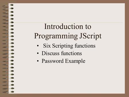 Introduction to Programming JScript Six Scripting functions Discuss functions Password Example.