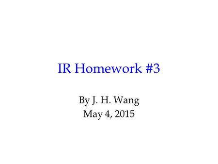 IR Homework #3 By J. H. Wang May 4, 2015. Programming Exercise #3: Text Classification Goal: to classify each document into predefined categories Input:
