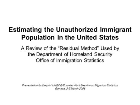 Estimating the Unauthorized Immigrant Population in the United States A Review of the “Residual Method” Used by the Department of Homeland Security Office.