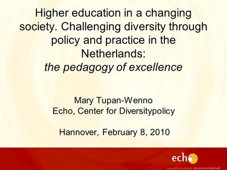 Higher education in a changing society. Challenging diversity through policy and practice in the Netherlands: the pedagogy of excellence Mary Tupan-Wenno.