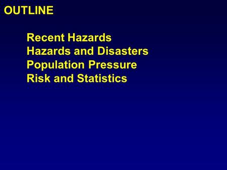 OUTLINE Recent Hazards Hazards and Disasters Population Pressure Risk and Statistics.