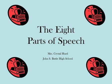 The Eight Parts of Speech Mrs. Crystal Hurd John S. Battle High School.