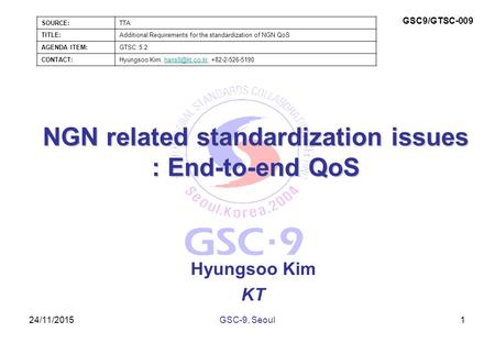 24/11/2015 NGN related standardization issues : End-to-end QoS Hyungsoo Kim KT 1GSC-9, Seoul SOURCE:TTA TITLE:Additional Requirements for the standardization.