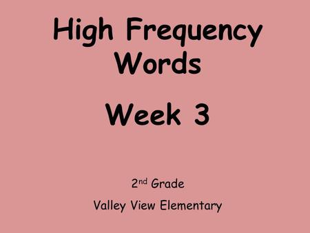High Frequency Words Week 3 2 nd Grade Valley View Elementary.