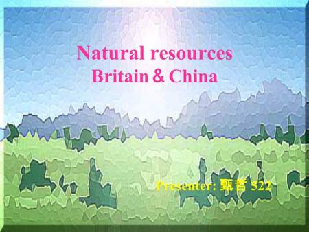 Natural resources Britain ＆ China Presenter: 甄哲 522.