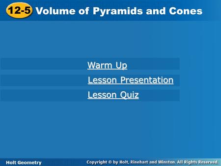 12-5 Volume of Pyramids and Cones Holt Geometry Warm Up Warm Up Lesson Presentation Lesson Presentation Lesson Quiz Lesson Quiz.