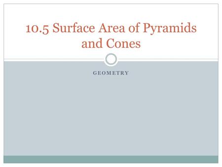 GEOMETRY 10.5 Surface Area of Pyramids and Cones.