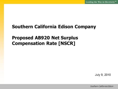 Southern California Edison SM Southern California Edison Company Proposed AB920 Net Surplus Compensation Rate [NSCR] July 9, 2010.