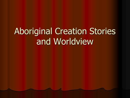 Aboriginal Creation Stories and Worldview. First Peoples in North America Oral Tradition - Spoken words handed down from generation to generation in storytelling.