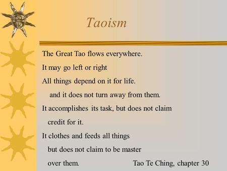Taoism The Great Tao flows everywhere. It may go left or right All things depend on it for life. and it does not turn away from them. It accomplishes its.