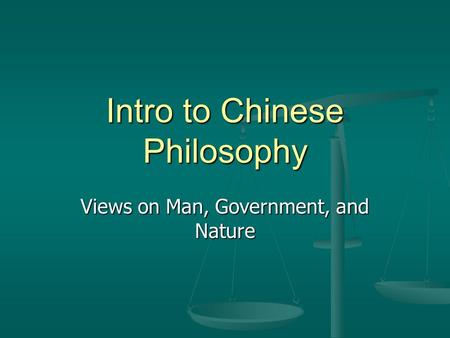 Intro to Chinese Philosophy Views on Man, Government, and Nature.