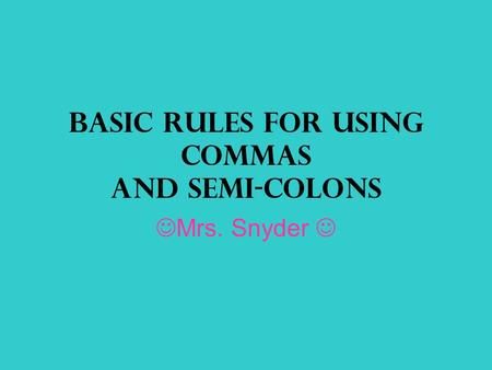 Basic Rules for Using Commas and Semi-Colons Mrs. Snyder.