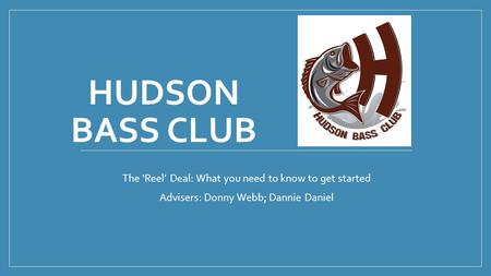 HUDSON BASS CLUB The ‘Reel’ Deal: What you need to know to get started Advisers: Donny Webb; Dannie Daniel.
