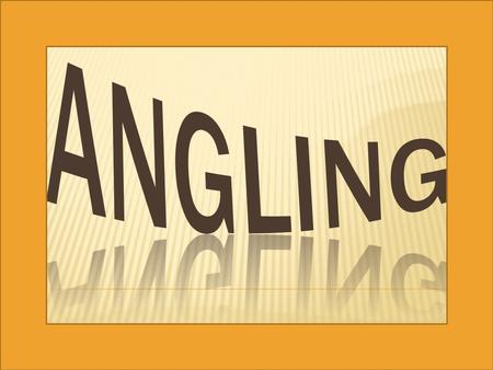  Angling is a method of fishing by means of an angle (fish hook). The hook is usually attached to a fishing line and the line is often attached to.