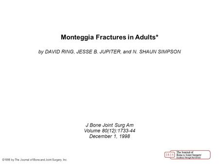 Monteggia Fractures in Adults* by DAVID RING, JESSE B. JUPITER, and N. SHAUN SIMPSON J Bone Joint Surg Am Volume 80(12):1733-44 December 1, 1998 ©1998.