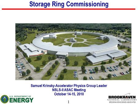 1 BROOKHAVEN SCIENCE ASSOCIATES Storage Ring Commissioning Samuel Krinsky-Accelerator Physics Group Leader NSLS-II ASAC Meeting October 14-15, 2010.