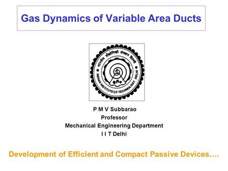 Gas Dynamics of Variable Area Ducts P M V Subbarao Professor Mechanical Engineering Department I I T Delhi Development of Efficient and Compact Passive.