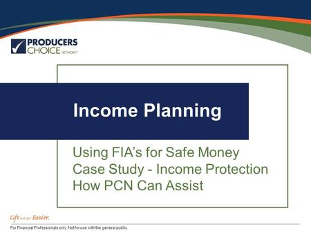 For Financial Professionals only. Not for use with the general public. Income Planning Using FIA’s for Safe Money Case Study - Income Protection How PCN.