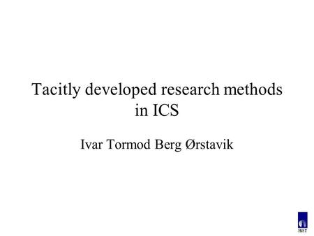 HiST Tacitly developed research methods in ICS Ivar Tormod Berg Ørstavik.