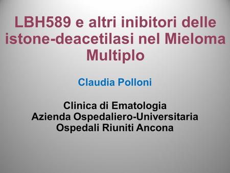 LBH589 e altri inibitori delle istone-deacetilasi nel Mieloma Multiplo Claudia Polloni Clinica di Ematologia Azienda Ospedaliero-Universitaria Ospedali.