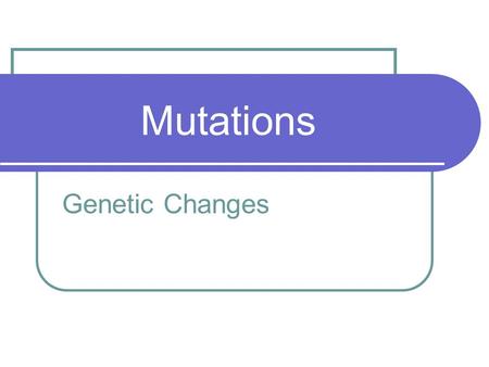 Mutations Genetic Changes.