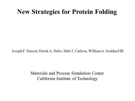 New Strategies for Protein Folding Joseph F. Danzer, Derek A. Debe, Matt J. Carlson, William A. Goddard III Materials and Process Simulation Center California.