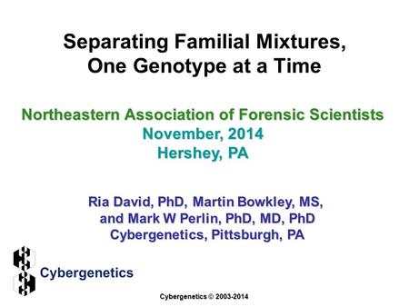 Separating Familial Mixtures, One Genotype at a Time Northeastern Association of Forensic Scientists November, 2014 Hershey, PA Ria David, PhD, Martin.