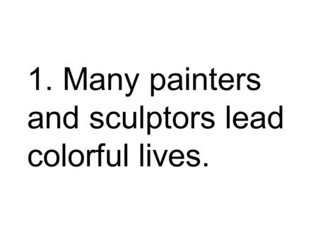 1. Many painters and sculptors lead colorful lives.