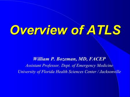 Overview of ATLS William P. Bozeman, MD, FACEP Assistant Professor, Dept. of Emergency Medicine University of Florida Health Sciences Center / Jacksonville.
