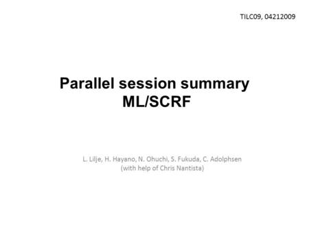 Parallel session summary ML/SCRF L. Lilje, H. Hayano, N. Ohuchi, S. Fukuda, C. Adolphsen (with help of Chris Nantista) TILC09, 04212009.