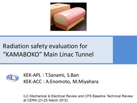 Radiation safety evaluation for “KAMABOKO” Main Linac Tunnel KEK-APL : T.Sanami, S.Ban KEK-ACC : A.Enomoto, M.Miyahara ILC Mechanical & Electrical Review.