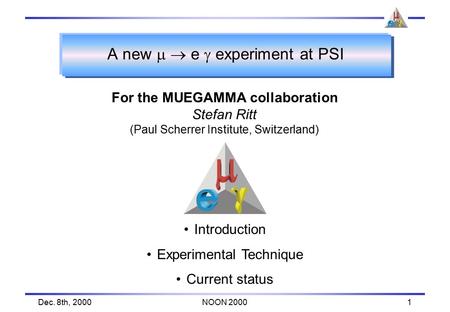 Dec. 8th, 2000NOON 20001 A new   e  experiment at PSI For the MUEGAMMA collaboration Stefan Ritt (Paul Scherrer Institute, Switzerland) Introduction.