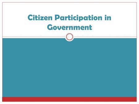 Citizen Participation in Government. Citizen Participation  In each country, the people have different rights to participate in the government  In some.