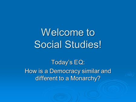 Welcome to Social Studies! Today’s EQ: How is a Democracy similar and different to a Monarchy?