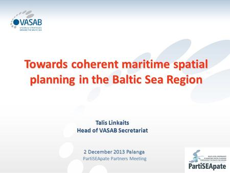 Towards coherent maritime spatial planning in the Baltic Sea Region Talis Linkaits Head of VASAB Secretariat 2 December 2013 Palanga PartiSEApate Partners.