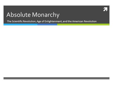 Absolute Monarchy The Scientific Revolution, Age of Enlightenment, and the American Revolution.