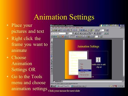 Click your mouse for next slide Animation Settings Place your pictures and text Right click the frame you want to animate Choose Animation Settings OR.