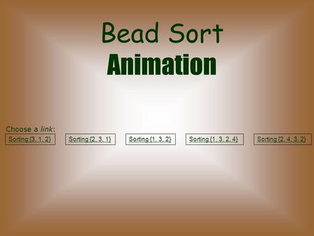 Bead Sort Animation Sorting {3, 1, 2}Sorting {2, 3, 1}Sorting {1, 3, 2}Sorting {1, 3, 2, 4}Sorting {2, 4, 3, 2} Choose a link: